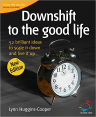 Title: Downshift to the good life: 52 brilliant ideas to scale it down and live it up, Author: Lynn Huggins-Cooper