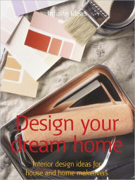 Title: Design your dream home: Interior design ideas for house and home makeovers, Author: Infinite Ideas
