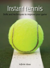 Title: Instant tennis: Skills and techniques to improve your game, Author: Infinite Ideas