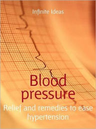 Title: Blood pressure: Relief and remedies to ease hypertension, Author: Infinite Ideas