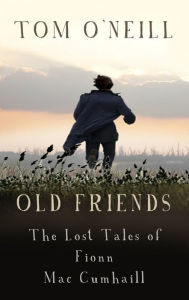 Title: Old Friends: The Lost Tales of Fionn Mac Cumhaill, Author: Tom O'Neill