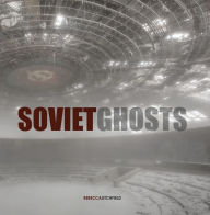 Title: Soviet Ghosts: The Soviet Union Abandoned: A Communist Empire in Decay, Author: Rebecca Litchfield