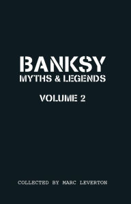 Title: Banksy. Myths & Legends Volume 2: A Further Collection of the Unbelievable and the Incredible, Author: Marc Leverton