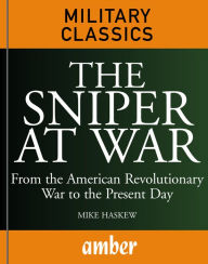 Title: The Sniper at War: From the American Revolutionary War to the Present Day, Author: Michael E Haskew
