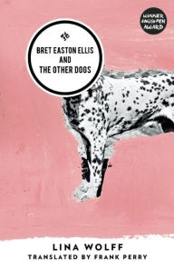 Title: Bret Easton Ellis and the Other Dogs, Author: Lina Wolff