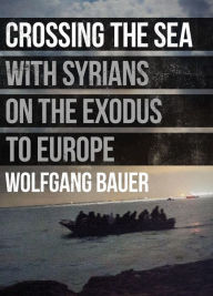 Title: Crossing the Sea: With Syrians on the Exodus to Europe, Author: Wolfgang Bauer