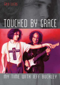 Title: Touched By Grace: My time with Jeff Buckley, Author: Gary Lucas