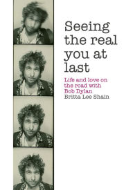 Title: Seeing the Real You at Last: Life and Love on the Road with Bob Dylan, Author: Britta Lee Shain