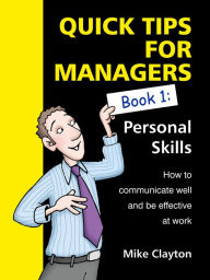 Title: Quick Tips For Managers: Personal Skills: How to communicate well and be effective at work, Author: Mike Clayton