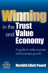 Title: Winning in the Trust and Value Economy: A Guide to Sales Success and Business Growth: A Guide to Sales Success and Business Growth, Author: Meridith Elliot Powell