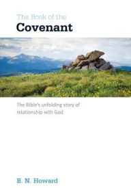 Title: The Book of the Covenant: The Bible's Unfolding Story of Relationship with God, Author: B. N. Howard