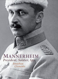 Title: Mannerheim: President, Soldier, Spy, Author: Jonathan Clements