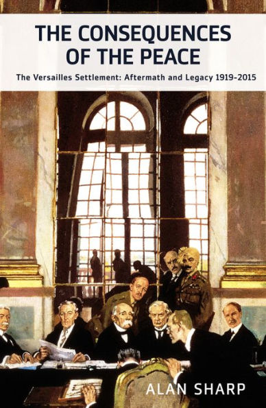 The Consequences of Peace: Versailles Settlement: Aftermath and Legacy 1919-2015