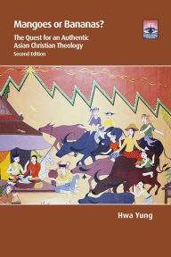 Title: Mangoes or Bananas?: The Quest for an Authentic Asian Christian Theology, Author: Hwa Yung