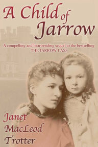 Title: A Child of Jarrow: A compelling and heartrending sequel to the bestselling THE JARROW LASS, Author: Janet MacLeod Trotter