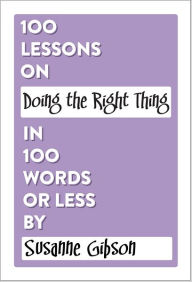 Title: 100 Lessons on Doing the Right Thing in 100 Words or Less, Author: Susanne Gibson