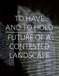 Title: To Have and To Hold: Future of a Contested Landscape, Author: Gerrie Van Noord