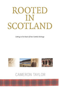Title: Rooted in Scotland: Getting to the Heart of Your Scottish Heritage, Author: Cameron Taylor