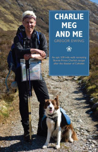 Title: Charlie, Meg and Me: An epic 530 mile walk recreating Bonnie Prince Charlie's escape after the disaster of Culloden, Author: Gregor Ewing