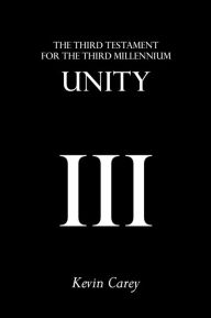 Title: Unity: The Third Testament For The Third Millennium, Author: Kevin Carey