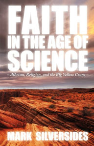 Title: Faith in the Age of Science: Atheism, Religion, and the Big Yellow Crane, Author: Mark Silversides