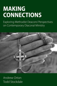 Title: Making Connections: Exploring Methodist Deacons' Perspectives on Contemporary Diaconal Ministry, Author: Andrew Orton