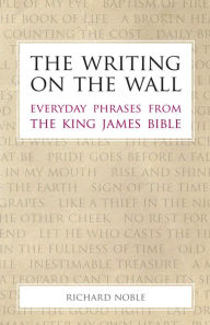 Title: The Writing on the Wall: Everyday Phrases from the King James Bible, Author: Richard Noble