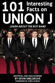 Title: 101 Interesting Facts on Union J: Learn About the Boy Band, Author: Kevin Snelgrove