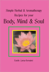 Title: Simple Herbal & Aromatherapy Recipes for your Body, Mind & Soul, Author: Estelle Carraz-Bernabei