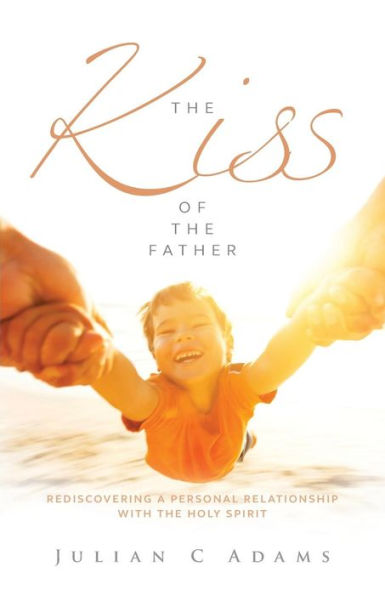 Kiss of the Father: Rediscovering a Personal Relationship with the Holy Spirit