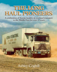 Title: The Long Haul Pioneers: A Celebration of Astran: Leaders in Overland Transport to the Middle East for Over 40 Years, Author: Ashley Coghill