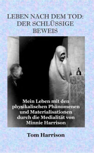 Title: Leben nach dem Tod: Der Schlussige Beweis: Mein Leben mit den physikalischen Phänomenen, Author: Tom Harrison