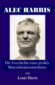 Title: Alec Harris:: Die Geschichte eines großen Materialisationsmediums, Author: Louie Harris