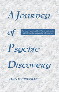 Title: A Journey of Psychic Discovery: One man's unparalleled 50-year exploration of Spiritualism and psychic phenomena, Author: Alan Crossley