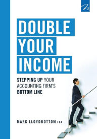 Title: Double Your Income: Stepping Up Your Accounting FIrm's Bottom Line, Author: Mark Lloydbottom