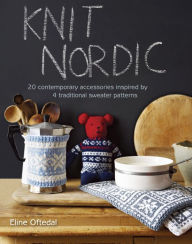 Title: Knit Nordic: 20 Contemporary Accessories Inspired by 4 Traditional Sweater Patterns, Author: Eline Oftedal