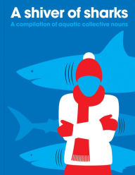 Title: A Shiver of Sharks: A Compilation of Aquatic Collective Nouns, Author: PatrickGeorge