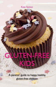 Title: Gluten-free kids: A parents' guide to happy, healthy, gluten-free children, Author: Kate Santon