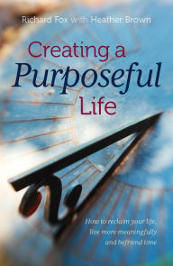 Title: Creating a purposeful life: How to reclaim your life, live more meaningfully and befriend time, Author: 