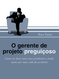 Title: O gerente de projeto preguioso: How to be twice as productive and still leave the office early, Author: Peter Taylor