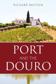 Title: Port and the Douro, Author: Richard Mayson Louis Roederer International Wine Feature Writer of the Year 2015