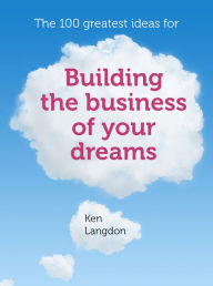 Title: The 100 greatest ideas for building the business of your dreams, Author: Infinite Ideas