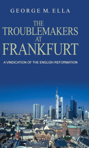 The Trouble-Makers At Frankfurt: A Vindication Of The English Reformation