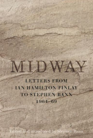 Title: Midway: Letters from Ian Hamilton Finlay to Stephen Bann 1964-69, Author: Mario Tronco