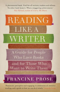 Title: Reading Like a Writer: A Guide for People Who Love Books and for Those Who Want to Write Them, Author: Francine Prose