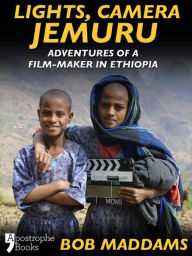 Title: Lights, Camera, Jemuru: Adventures Of A Film-Maker In Ethiopia, Author: Bob Maddams