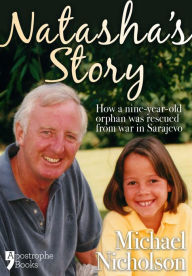 Title: Natasha's Story: Michael Nicholson Rescued A 9-Year Old Orphan From Sarajevo, Author: Michael Nicholson