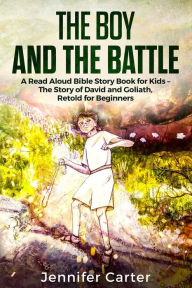 Title: The Boy and the Battle: A Read Aloud Bible Story Book for Kids - The Old Testament Story of David and Goliath, Retold for Beginners, Author: Jennifer Carter