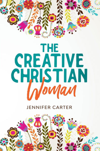The Creative Christian Woman: Discover and Unlock The God-Given Creativity Hidden Within You!