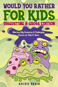 Title: Would You Rather For Kids: Disgusting & Gross Edition: Hilarious Silly Scenarios & Challenging Choices for Kids & Teens: Fun Plane, Road Trip & Car Travel Game, Author: Archie Brain